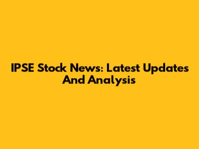 IPSE Stock News: Latest Updates And Analysis