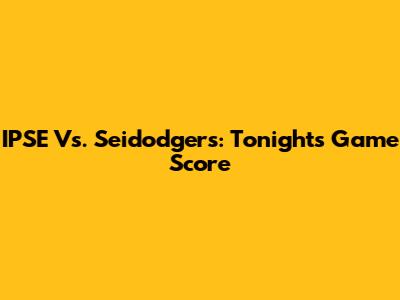 IPSE Vs. Seidodgers: Tonight's Game Score
