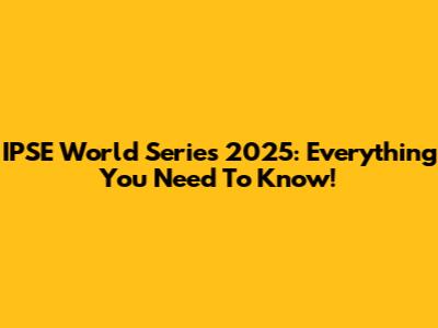 IPSE World Series 2025: Everything You Need To Know!