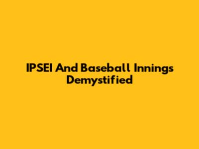 IPSEI And Baseball Innings Demystified
