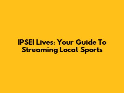 IPSEI Lives: Your Guide To Streaming Local Sports