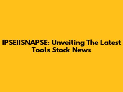 IPSEIISNAPSE: Unveiling The Latest Tools Stock News