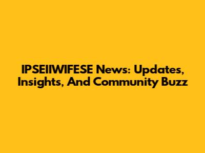 IPSEIIWIFESE News: Updates, Insights, And Community Buzz