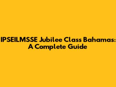 IPSEILMSSE Jubilee Class Bahamas: A Complete Guide