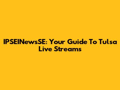 IPSEINewsSE: Your Guide To Tulsa Live Streams