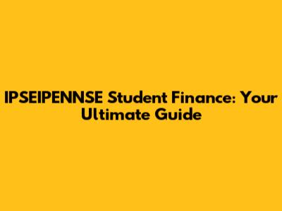 IPSEIPENNSE Student Finance: Your Ultimate Guide