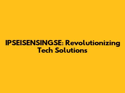 IPSEISENSINGSE: Revolutionizing Tech Solutions