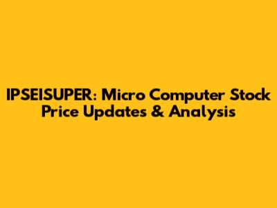 IPSEISUPER: Micro Computer Stock Price Updates & Analysis