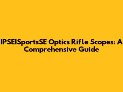 IPSEISportsSE Optics Rifle Scopes: A Comprehensive Guide