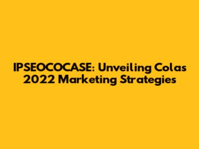 IPSEOCOCASE: Unveiling Cola's 2022 Marketing Strategies