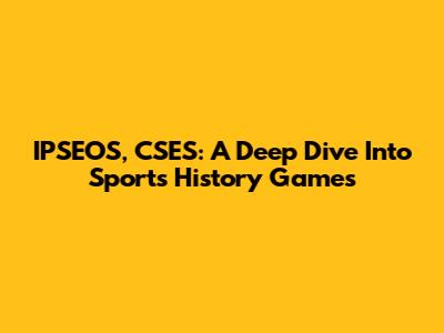 IPSEOS, CSES: A Deep Dive Into Sports History Games