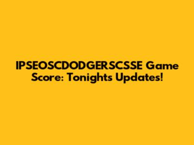 IPSEOSCDODGERSCSSE Game Score: Tonight's Updates!