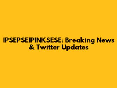 IPSEPSEIPINKSESE: Breaking News & Twitter Updates