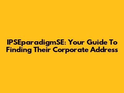 IPSEparadigmSE: Your Guide To Finding Their Corporate Address