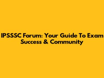 IPSSSC Forum: Your Guide To Exam Success & Community