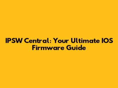 IPSW Central: Your Ultimate IOS Firmware Guide