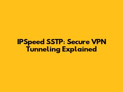 IPSpeed SSTP: Secure VPN Tunneling Explained