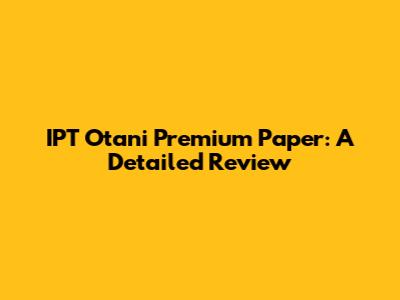 IPT Otani Premium Paper: A Detailed Review