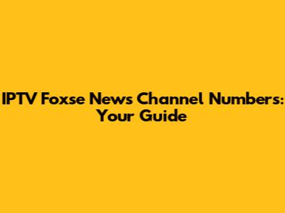 IPTV Foxse News Channel Numbers: Your Guide