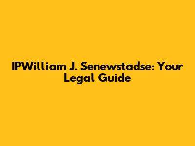 IPWilliam J. Senewstadse: Your Legal Guide