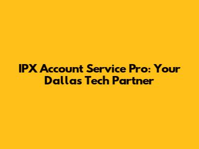 IPX Account Service Pro: Your Dallas Tech Partner