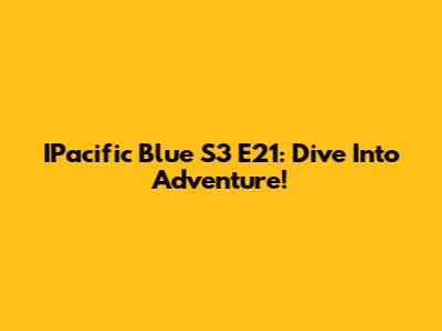 IPacific Blue S3 E21: Dive Into Adventure!