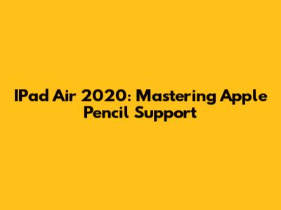 IPad Air 2020: Mastering Apple Pencil Support