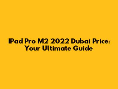 IPad Pro M2 2022 Dubai Price: Your Ultimate Guide
