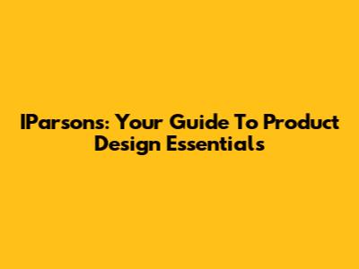 IParsons: Your Guide To Product Design Essentials