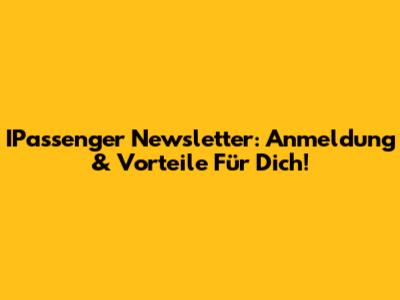 IPassenger Newsletter: Anmeldung & Vorteile Für Dich!