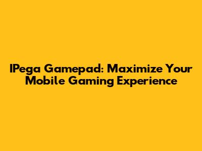 IPega Gamepad: Maximize Your Mobile Gaming Experience