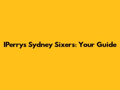 IPerrys Sydney Sixers: Your Guide