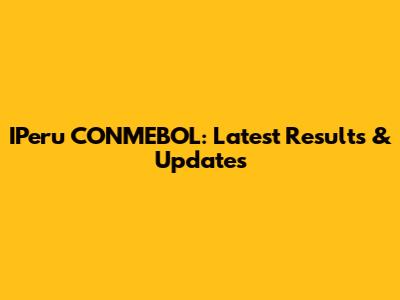 IPeru CONMEBOL: Latest Results & Updates