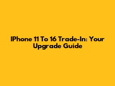 IPhone 11 To 16 Trade-In: Your Upgrade Guide