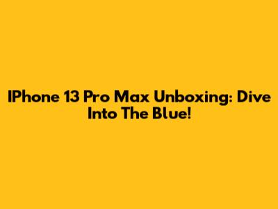 IPhone 13 Pro Max Unboxing: Dive Into The Blue!