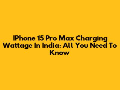 IPhone 15 Pro Max Charging Wattage In India: All You Need To Know