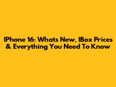IPhone 16: What's New, IBox Prices & Everything You Need To Know