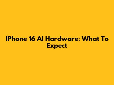 IPhone 16 AI Hardware: What To Expect