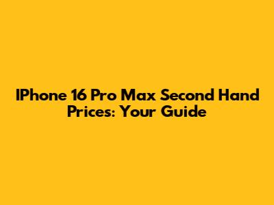 IPhone 16 Pro Max Second Hand Prices: Your Guide