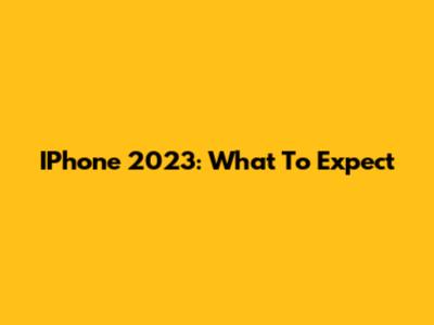IPhone 2023: What To Expect