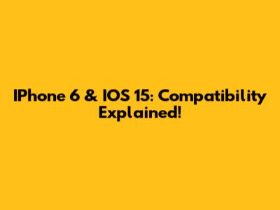 IPhone 6 & IOS 15: Compatibility Explained!