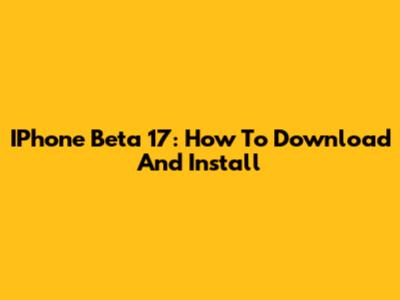 IPhone Beta 17: How To Download And Install