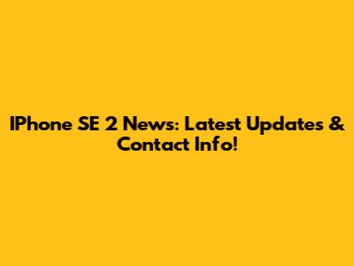 IPhone SE 2 News: Latest Updates & Contact Info!