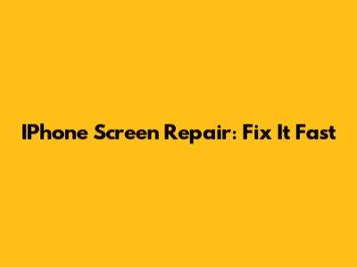 IPhone Screen Repair: Fix It Fast