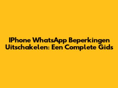 IPhone WhatsApp Beperkingen Uitschakelen: Een Complete Gids