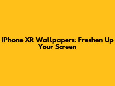 IPhone XR Wallpapers: Freshen Up Your Screen