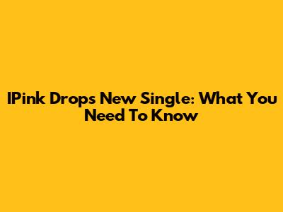 IPink Drops New Single: What You Need To Know