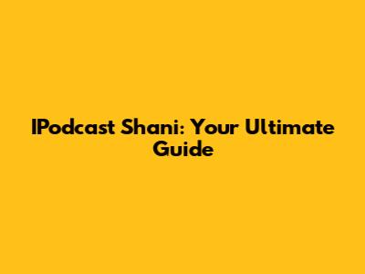 IPodcast Shani: Your Ultimate Guide