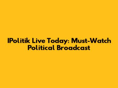 IPolitik Live Today: Must-Watch Political Broadcast