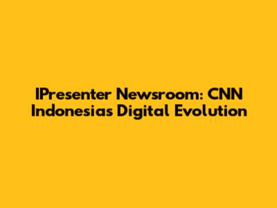 IPresenter Newsroom: CNN Indonesia's Digital Evolution